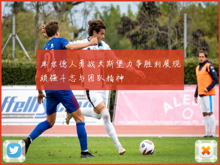 库尔德人勇战夫斯堡力争胜利展现顽强斗志与团队精神