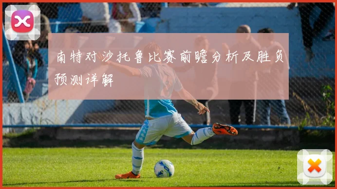南特对沙托鲁比赛前瞻分析及胜负预测详解