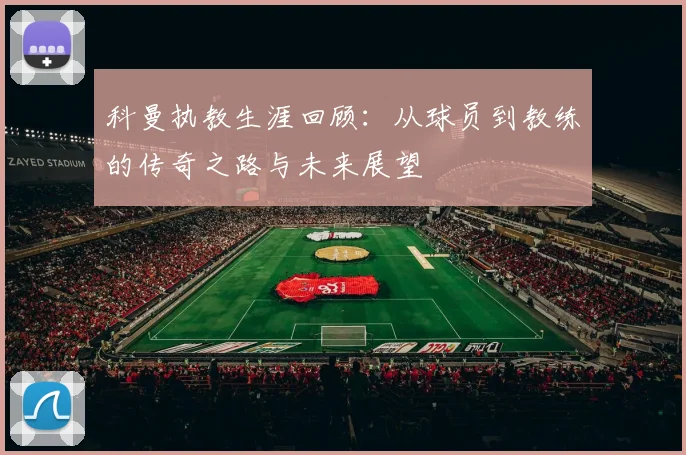 科曼执教生涯回顾：从球员到教练的传奇之路与未来展望