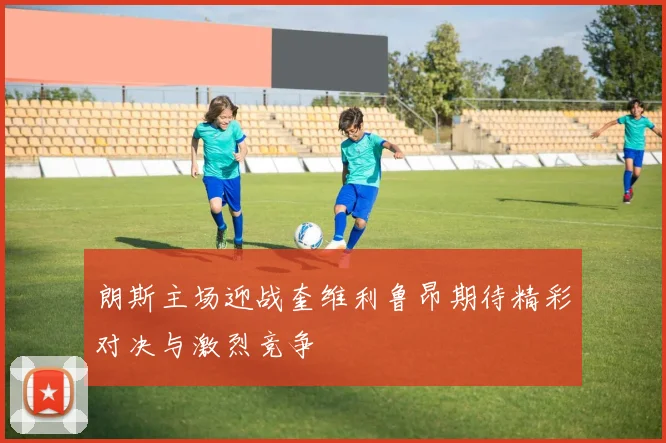 朗斯主场迎战奎维利鲁昂期待精彩对决与激烈竞争