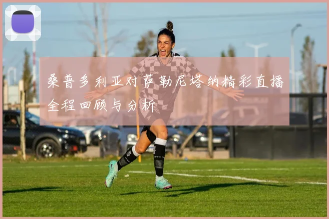 桑普多利亚对萨勒尼塔纳精彩直播全程回顾与分析