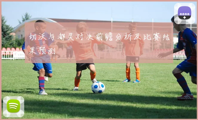 切沃与都灵对决前瞻分析及比赛结果预测