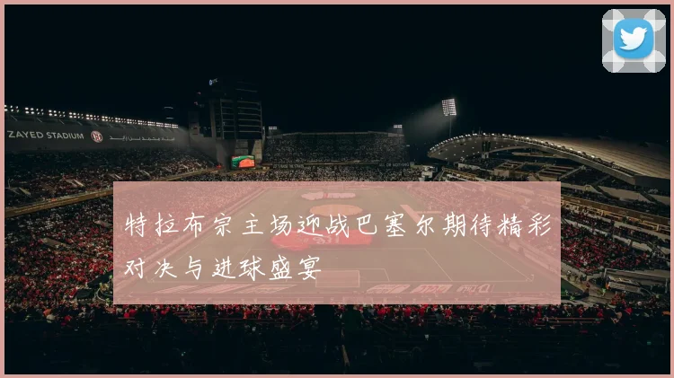 特拉布宗主场迎战巴塞尔期待精彩对决与进球盛宴