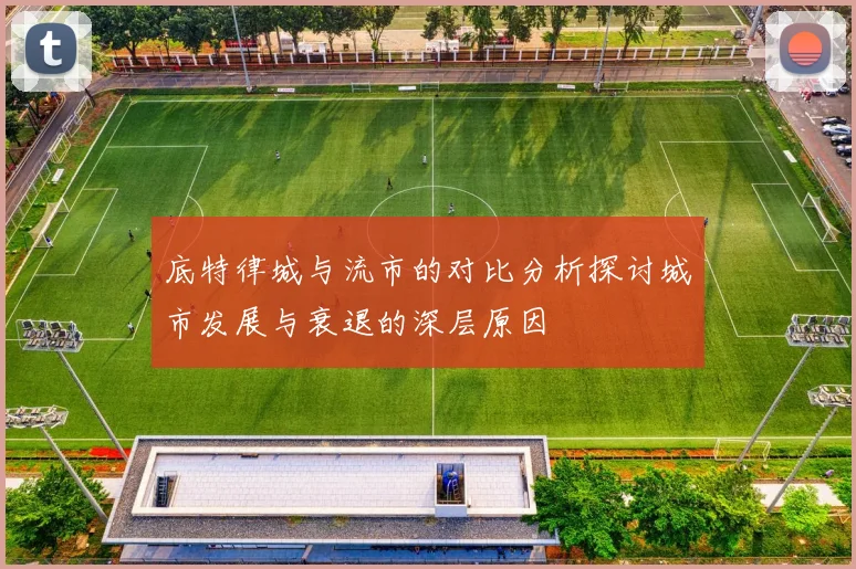 底特律城与流市的对比分析探讨城市发展与衰退的深层原因