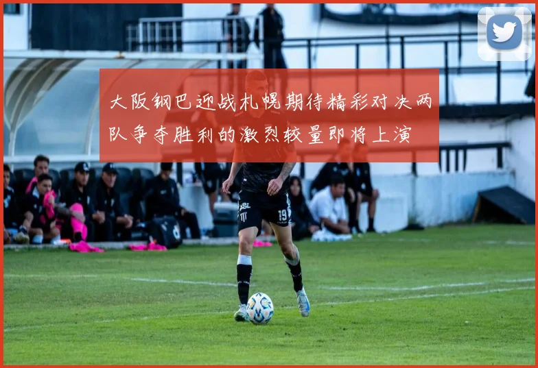 大阪钢巴迎战札幌期待精彩对决两队争夺胜利的激烈较量即将上演