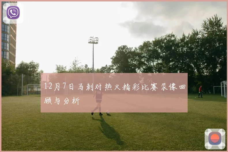 12月7日马刺对热火精彩比赛录像回顾与分析