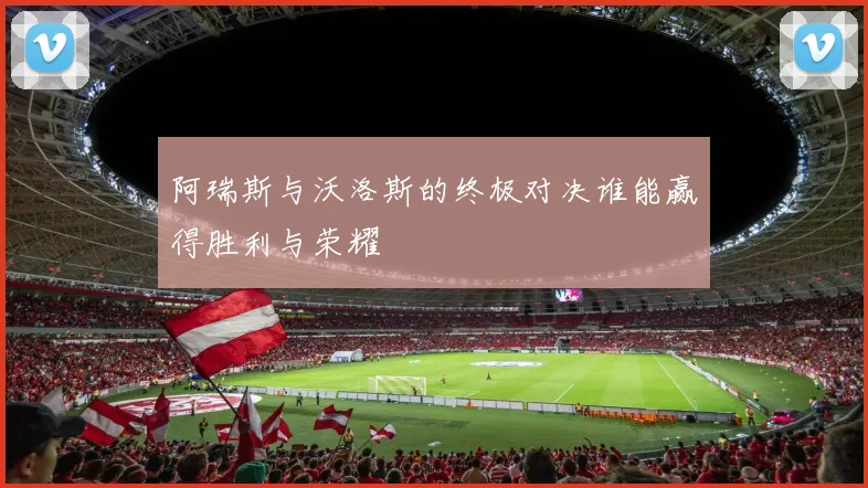 阿瑞斯与沃洛斯的终极对决谁能赢得胜利与荣耀