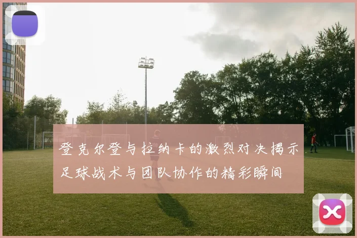 登克尔登与拉纳卡的激烈对决揭示足球战术与团队协作的精彩瞬间